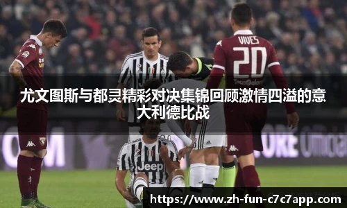 尤文图斯与都灵精彩对决集锦回顾激情四溢的意大利德比战