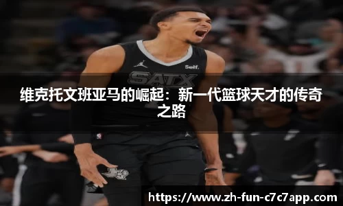 维克托文班亚马的崛起：新一代篮球天才的传奇之路