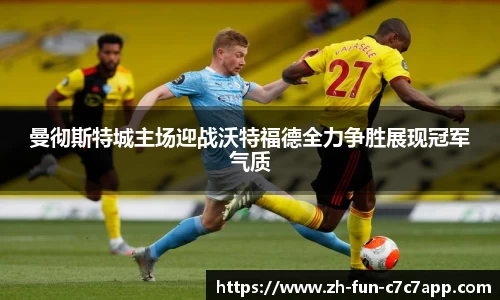 曼彻斯特城主场迎战沃特福德全力争胜展现冠军气质