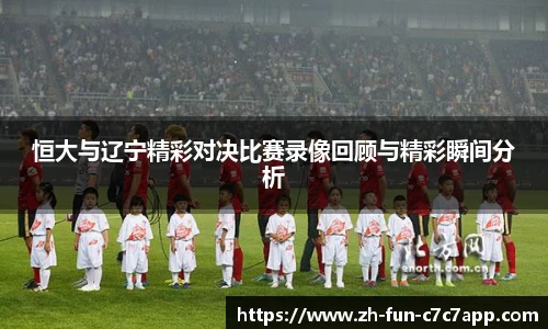 恒大与辽宁精彩对决比赛录像回顾与精彩瞬间分析