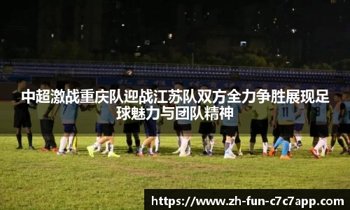 中超激战重庆队迎战江苏队双方全力争胜展现足球魅力与团队精神
