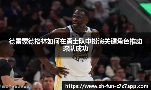 德雷蒙德格林如何在勇士队中扮演关键角色推动球队成功