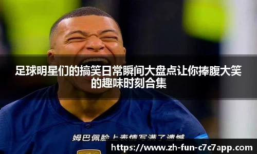 足球明星们的搞笑日常瞬间大盘点让你捧腹大笑的趣味时刻合集