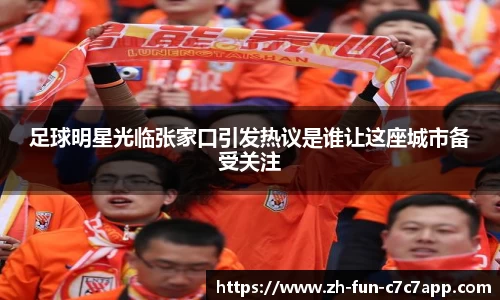 足球明星光临张家口引发热议是谁让这座城市备受关注