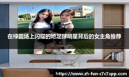 在绿茵场上闪耀的她足球明星背后的女主角推荐