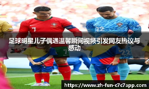 足球明星儿子偶遇温馨瞬间视频引发网友热议与感动
